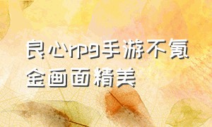 良心rpg手游不氪金画面精美