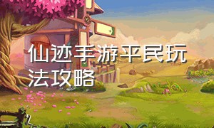 仙迹手游平民玩法攻略