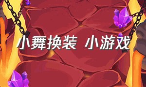 小舞换装 小游戏（小舞换装小游戏视频）