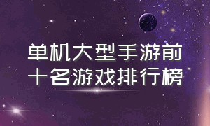 单机大型手游前十名游戏排行榜