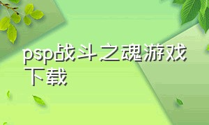 psp战斗之魂游戏下载（战斗之魂ps4）