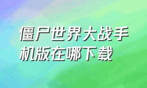 僵尸世界大战手机版在哪下载（僵尸世界大战2单机手机版）