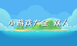 小游戏大全 双人（双人小游戏大全中文版）