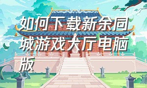 如何下载新余同城游戏大厅电脑版