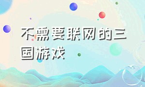 不需要联网的三国游戏