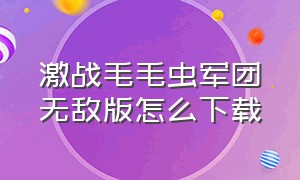 激战毛毛虫军团无敌版怎么下载