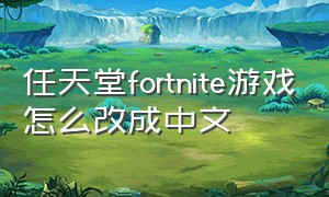 任天堂fortnite游戏怎么改成中文