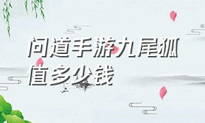 问道手游九尾狐值多少钱