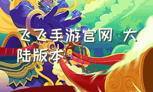 飞飞手游官网 大陆版本（飞飞手游官网下载）