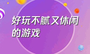 好玩不腻又休闲的游戏（休闲类好玩的游戏排行榜）