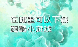 在哪里可以下载跑酷小游戏（免费跑酷小游戏大全免费下载）