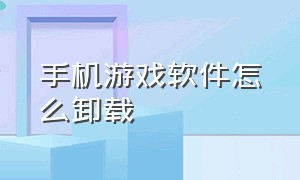 手机游戏软件怎么卸载（手机自带游戏软件怎么卸载）