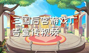 三国后宫游戏广告宣传视频