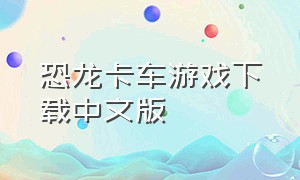 恐龙卡车游戏下载中文版