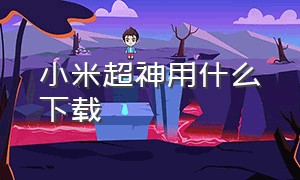 小米超神用什么下载（小米超神）