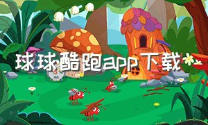 球球酷跑app下载（球球酷跑下载）