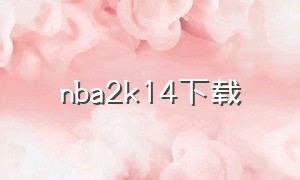 nba2k14下载（nba2k14下载苹果手机版）