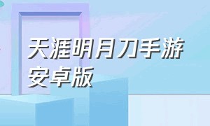 天涯明月刀手游安卓版（天涯明月刀手游免费版官网）