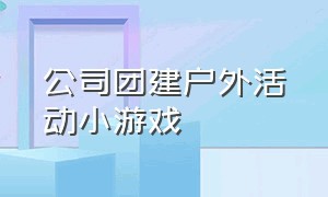 公司团建户外活动小游戏