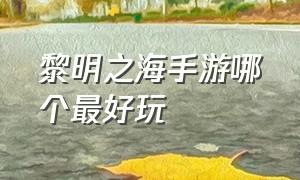 黎明之海手游哪个最好玩