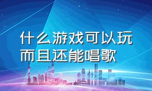 什么游戏可以玩而且还能唱歌