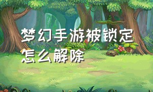 梦幻手游被锁定怎么解除