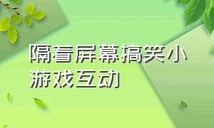 隔着屏幕搞笑小游戏互动