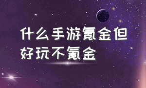 什么手游氪金但好玩不氪金