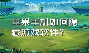 苹果手机如何隐藏游戏软件?（怎样隐藏手机里的游戏软件苹果）