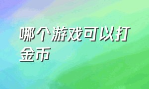 哪个游戏可以打金币（哪个游戏可以打金币来卖）