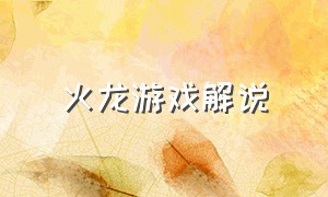 火龙游戏解说（火龙游戏解说全集）