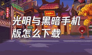 光明与黑暗手机版怎么下载（光明与黑暗手机版怎么下载不了）