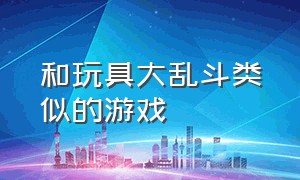 和玩具大乱斗类似的游戏