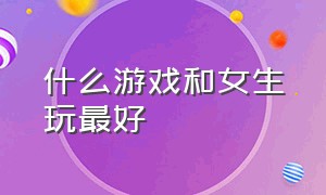 什么游戏和女生玩最好