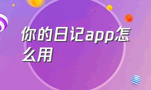 你的日记app怎么用（你的日记app怎么只看自己的日记）