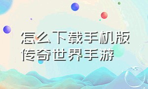 怎么下载手机版传奇世界手游（手机上怎么下载传奇世界手游）