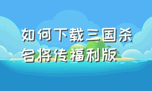 如何下载三国杀名将传福利版