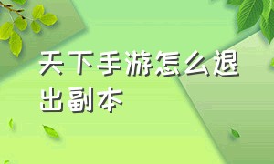 天下手游怎么退出副本（天下手游任务怎么完成不了）