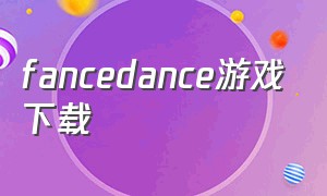 fancedance游戏下载（fancy a game）
