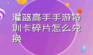 灌篮高手手游特训卡碎片怎么兑换