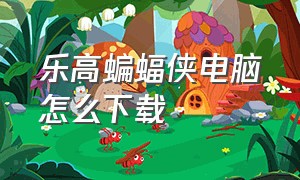 乐高蝙蝠侠电脑怎么下载（乐高蝙蝠侠电脑版下载）