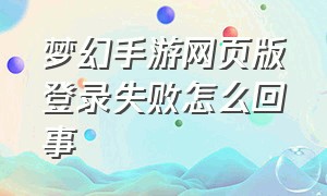 梦幻手游网页版登录失败怎么回事