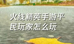 火线精英手游平民玩家怎么玩