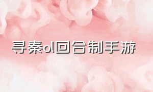 寻秦ol回合制手游（寻秦ol回合制手游攻略）