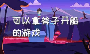 可以拿斧子开船的游戏