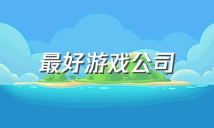 最好游戏公司