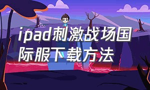 ipad刺激战场国际服下载方法