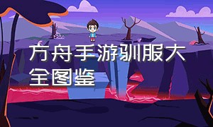 方舟手游驯服大全图鉴