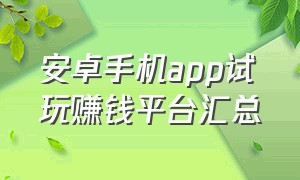 安卓手机app试玩赚钱平台汇总（安卓手机app试玩赚钱）