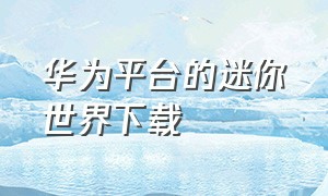 华为平台的迷你世界下载